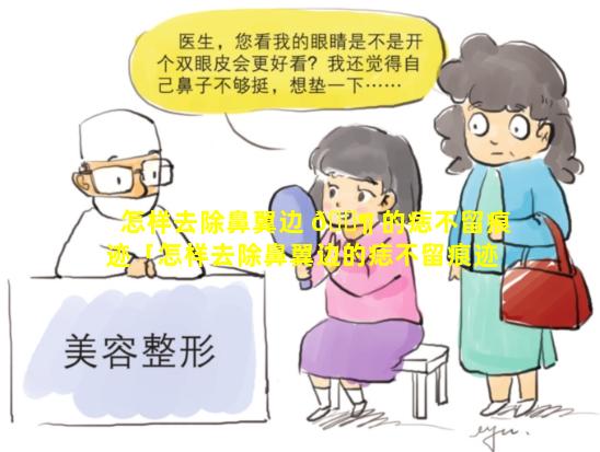 怎样去除鼻翼边 🐶 的痣不留痕迹「怎样去除鼻翼边的痣不留痕迹图片」